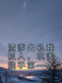 渣爹出轨我抓人,坑爹能手第一人