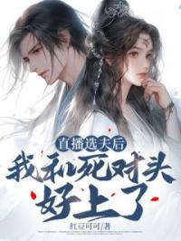 直播选夫后,我和死对头好上了