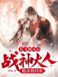 灰飞烟灭后,战神大人跪求我回来