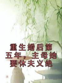 重生婚后第五年,主母她要休夫义绝