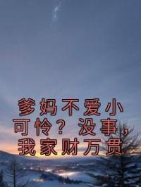 爹妈不爱小可怜?没事,我家财万贯