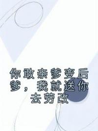 你敢亲爹变后爹,我就送你去劳改