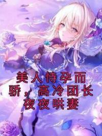 美人恃孕而骄,高冷团长夜夜哄妻