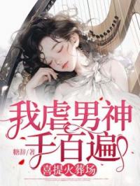 我虐男神千百遍,喜提火葬场