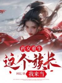 药女重生,这个族长我来当