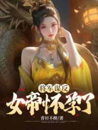 将军谋反,女帝怀孕了