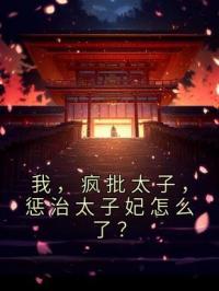 我,疯批太子,惩治太子妃怎么了?