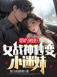婚约被拒,女战神秒变小迷妹