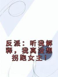 反派:听我解释,我真没想拐跑女主!