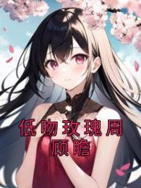 低吻玫瑰周顾瞻