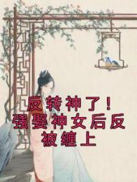 反转神了!强娶神女后反被缠上