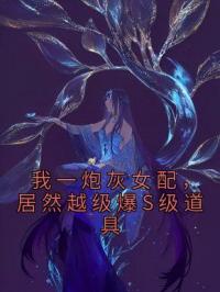 我一炮灰女配，居然越级爆S级道具