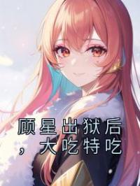 顾星出狱后,大吃特吃