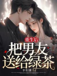 重生后,把男友送给绿茶
