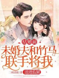 结婚前,未婚夫和竹马联手将我送进监狱