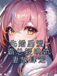 先婚后爱:霸总轻哄娇妻放肆宠