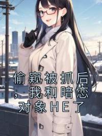 偷窥被抓后,我和暗恋对象HE了
