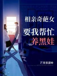 相亲奇葩女,要我帮忙养黑娃