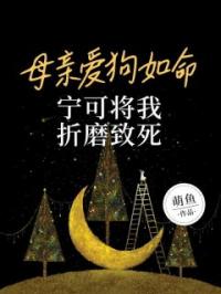 母亲爱狗如命,宁可将我折磨致死