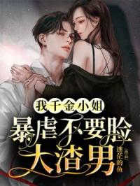我千金小姐,暴虐不要脸大渣男