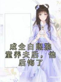 成全白眼狼童养夫后，他后悔了