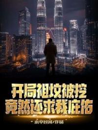 开局祖坟被挖,竟然还求我庇佑?