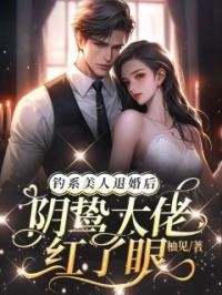 钓系美人退婚后,阴鸷大佬红了眼