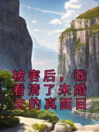 被害后,我看清了未婚夫的真面目