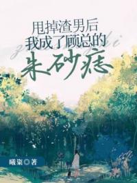 甩掉渣男后,我成了顾总的朱砂痣