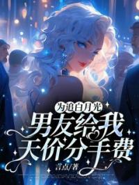 为追白月光,男友给我天价分手费