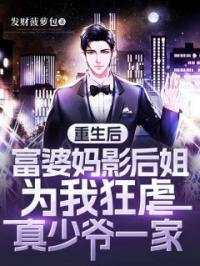 重生后,富婆妈影后姐为我狂虐真少爷一家