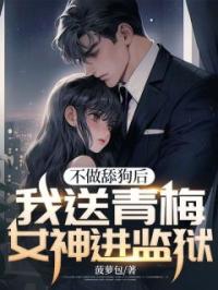 不做舔狗后,我送青梅女神进监狱