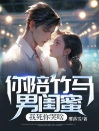 你陪竹马男闺蜜,我死你哭啥