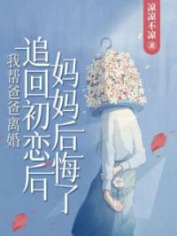 我帮爸爸离婚追回初恋后,妈妈后悔了