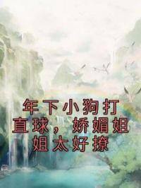年下小狗打直球，娇媚姐姐太好撩