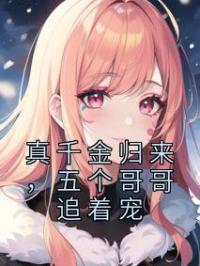 真千金归来,五个哥哥追着宠
