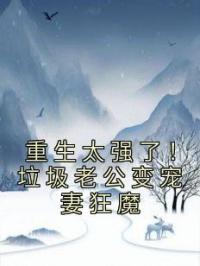 重生太强了!垃圾老公变宠妻狂魔