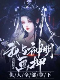 我与神明画押,仇人全部拿下