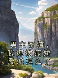 男主好渣,我撩拨病娇反派怎么了