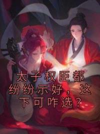 太子权臣都纷纷示好,这下可咋选?