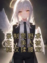 录制荒野求生,美人被糙汉揉腰宠