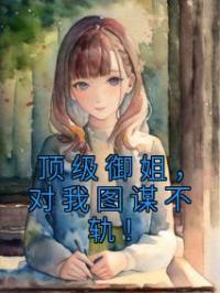 顶级御姐,对我图谋不轨!