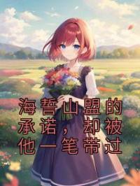 海誓山盟的承诺,却被他一笔带过