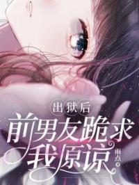 出狱后,前男友跪求我原谅