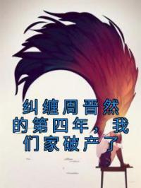 纠缠周晋然的第四年,我们家破产了
