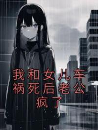 我和女儿车祸死后老公疯了