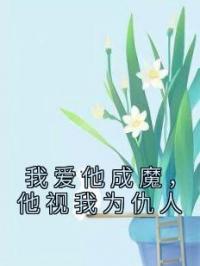 我爱他成魔,他视我为仇人