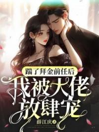 踹了拜金前任后,我被大佬放肆宠