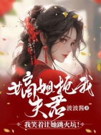 嫡姐抢我夫君,我笑着让她跳火坑!