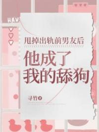 甩掉出轨前男友后,他成了我的舔狗